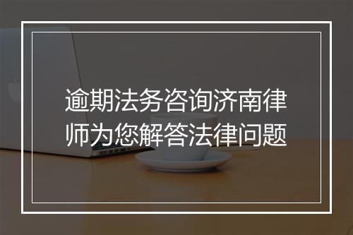 逾期法务咨询济南律师为您解答法律问题