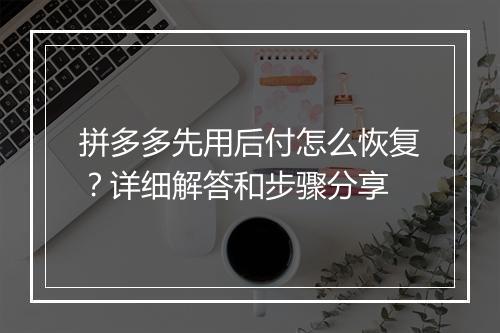 拼多多先用后付怎么恢复？详细解答和步骤分享