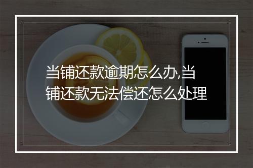 当铺还款逾期怎么办,当铺还款无法偿还怎么处理