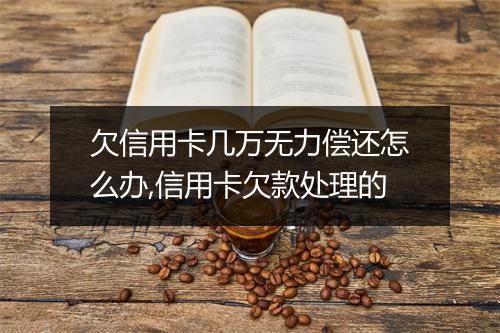 欠信用卡几万无力偿还怎么办,信用卡欠款处理的