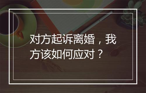 对方起诉离婚，我方该如何应对？