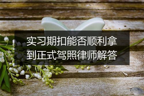 实习期扣能否顺利拿到正式驾照律师解答