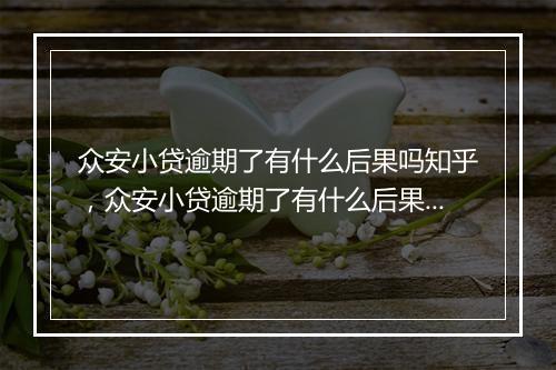 众安小贷逾期了有什么后果吗知乎，众安小贷逾期了有什么后果吗
