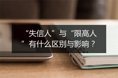 “失信人”与“限高人”有什么区别与影响？