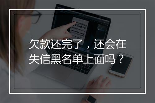 欠款还完了，还会在失信黑名单上面吗？