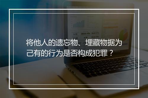 将他人的遗忘物、埋藏物据为己有的行为是否构成犯罪？