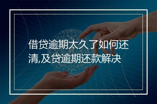 借贷逾期太久了如何还清,及贷逾期还款解决
