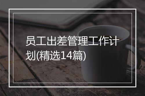 员工出差管理工作计划(精选14篇)