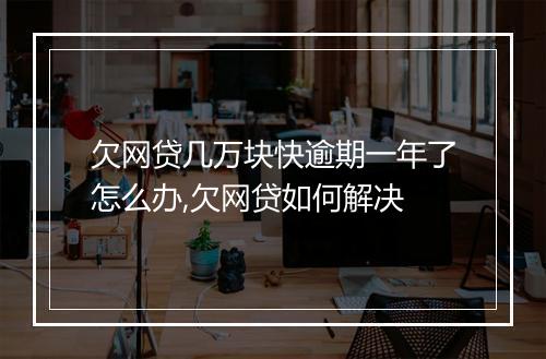 欠网贷几万块快逾期一年了怎么办,欠网贷如何解决