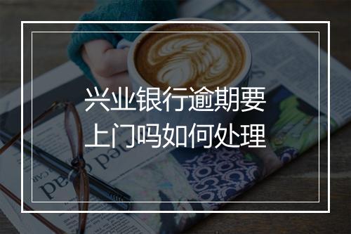 兴业银行逾期要上门吗如何处理