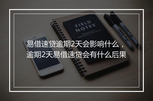 易借速贷逾期2天会影响什么，逾期2天易借速贷会有什么后果
