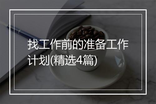 找工作前的准备工作计划(精选4篇)