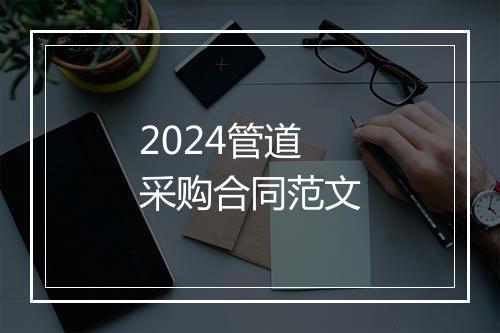 2024管道采购合同范文