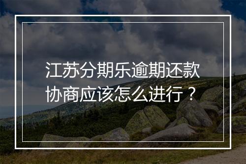 江苏分期乐逾期还款协商应该怎么进行？