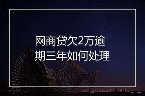 网商贷欠2万逾期三年如何处理