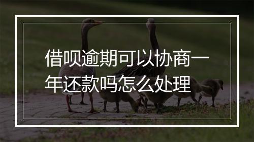 借呗逾期可以协商一年还款吗怎么处理
