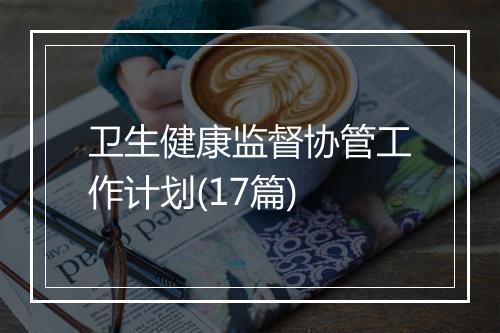 卫生健康监督协管工作计划(17篇)