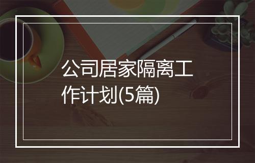 公司居家隔离工作计划(5篇)