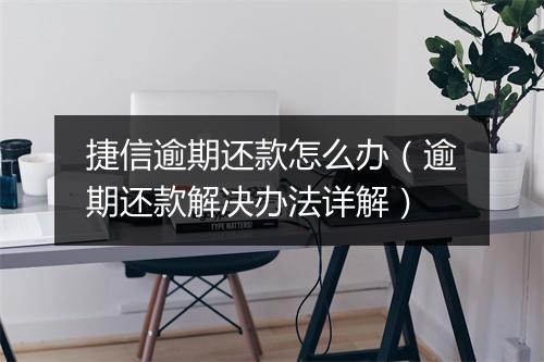 捷信逾期还款怎么办（逾期还款解决办法详解）