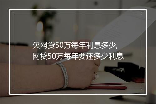 欠网贷50万每年利息多少,网贷50万每年要还多少利息