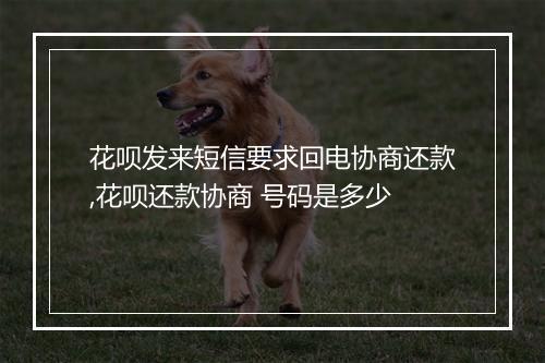 花呗发来短信要求回电协商还款,花呗还款协商 号码是多少