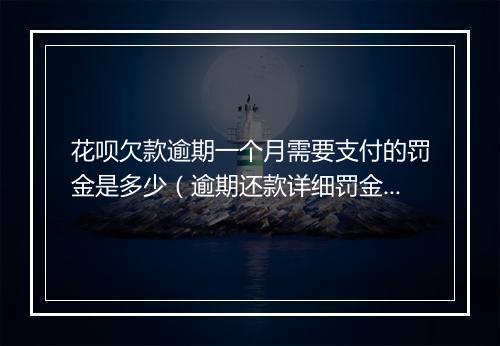 花呗欠款逾期一个月需要支付的罚金是多少（逾期还款详细罚金规定）