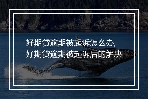 好期贷逾期被起诉怎么办,好期贷逾期被起诉后的解决