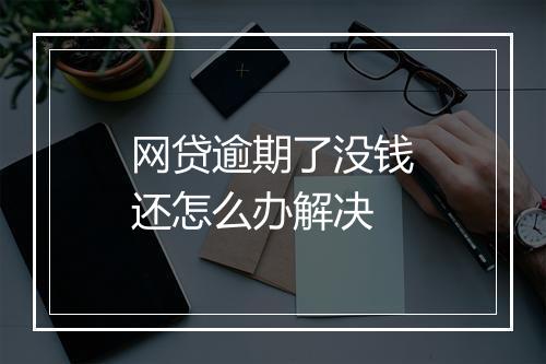 网贷逾期了没钱还怎么办解决