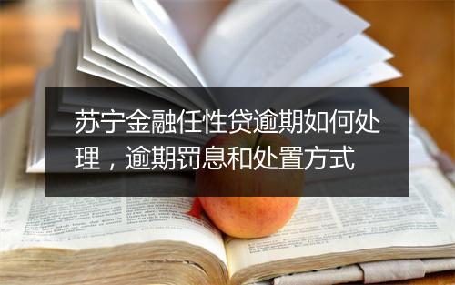 苏宁金融任性贷逾期如何处理，逾期罚息和处置方式