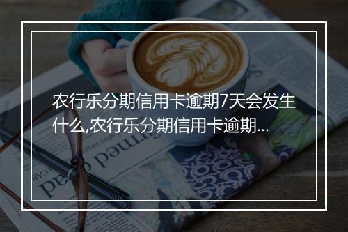 农行乐分期信用卡逾期7天会发生什么,农行乐分期信用卡逾期7天后果