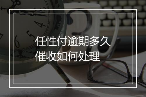 任性付逾期多久催收如何处理