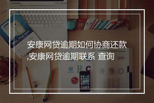 安康网贷逾期如何协商还款,安康网贷逾期联系 查询