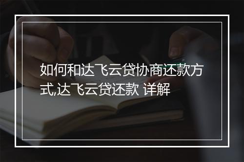 如何和达飞云贷协商还款方式,达飞云贷还款 详解