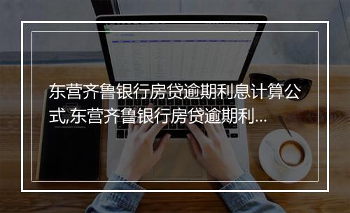 东营齐鲁银行房贷逾期利息计算公式,东营齐鲁银行房贷逾期利息怎么算