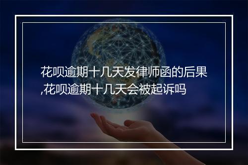 花呗逾期十几天发律师函的后果,花呗逾期十几天会被起诉吗
