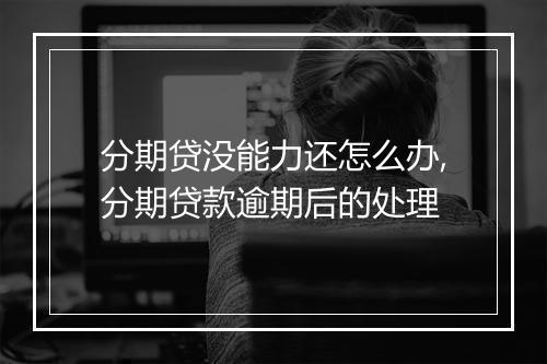 分期贷没能力还怎么办,分期贷款逾期后的处理