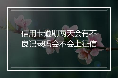 信用卡逾期两天会有不良记录吗会不会上征信