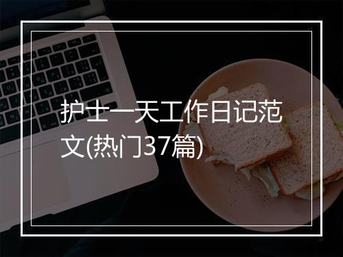 护士一天工作日记范文(热门37篇)