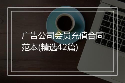 广告公司会员充值合同范本(精选42篇)