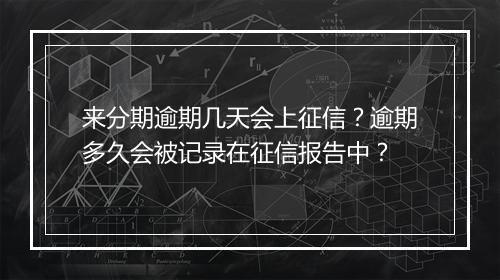 来分期逾期几天会上征信？逾期多久会被记录在征信报告中？