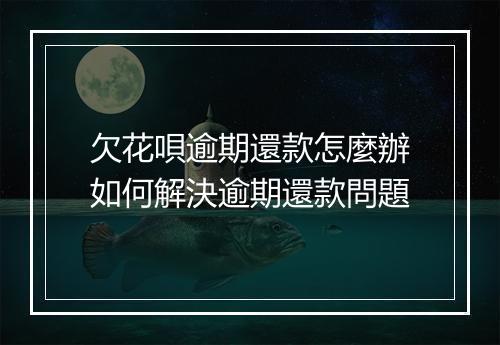欠花唄逾期還款怎麼辦如何解決逾期還款問題
