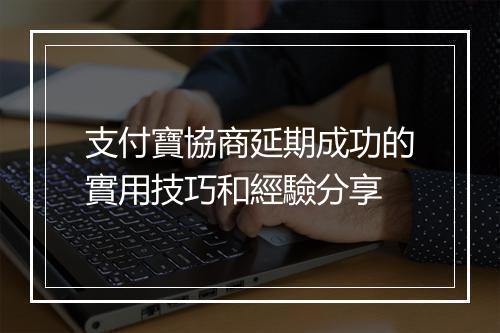 支付寶協商延期成功的實用技巧和經驗分享