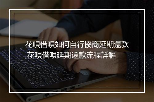 花唄借唄如何自行協商延期還款,花唄借唄延期還款流程詳解