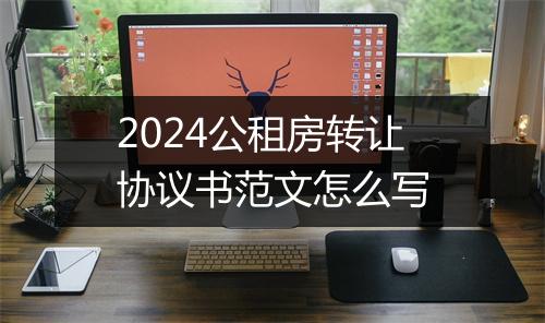 2024公租房转让协议书范文怎么写