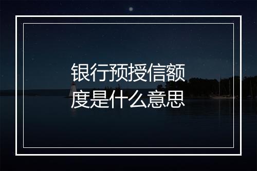 银行预授信额度是什么意思