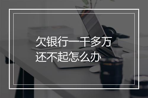 欠银行一千多万还不起怎么办