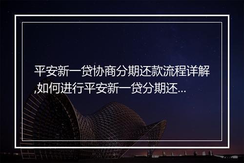 平安新一贷协商分期还款流程详解,如何进行平安新一贷分期还款协商
