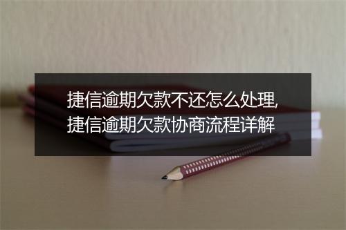 捷信逾期欠款不还怎么处理,捷信逾期欠款协商流程详解