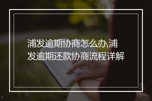 浦发逾期协商怎么办,浦发逾期还款协商流程详解
