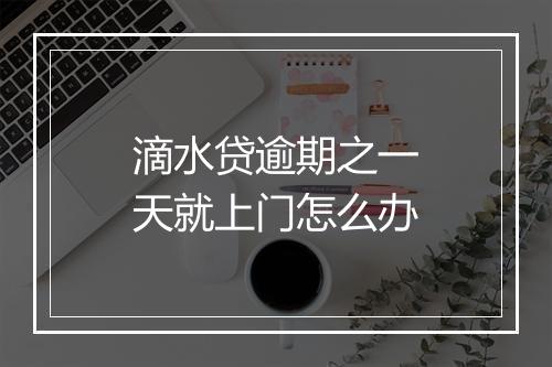 滴水贷逾期之一天就上门怎么办